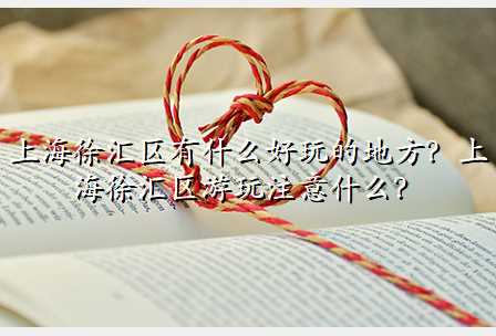 上海徐汇区有什么好玩的地方?上海徐汇区游玩注意什么?