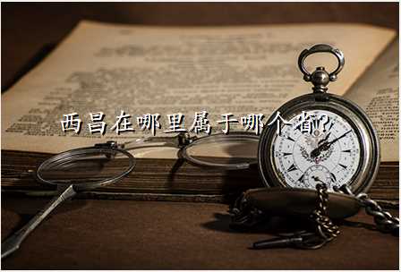 西昌在哪里属于哪个省?