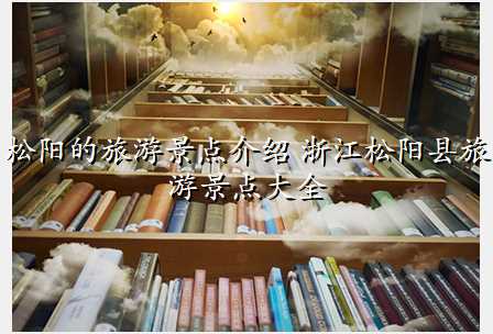 松阳的旅游景点介绍 浙江松阳县旅游景点大全