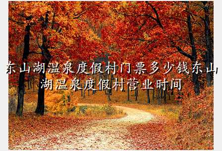东山湖温泉度假村门票多少钱东山湖温泉度假村营业时间