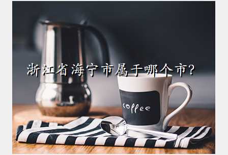 浙江省海宁市属于哪个市?