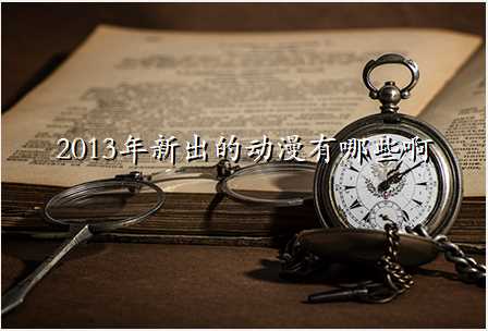 2013年新出的动漫有哪些啊