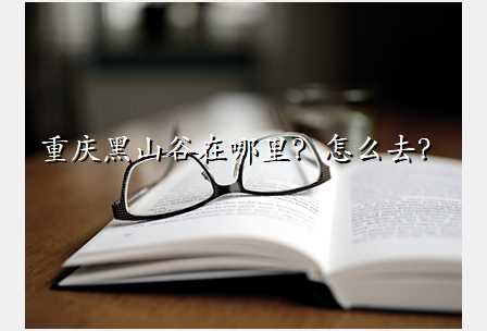 重庆黑山谷在哪里?怎么去?