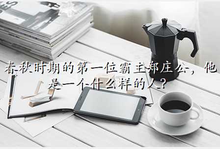春秋时期的第一位霸主郑庄公,他是一个什么样的人?