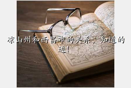 凉山州和西昌市的关系,知道的进!