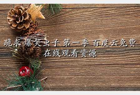 跪求 爆笑虫子 第一季 百度云免费在线观看资源