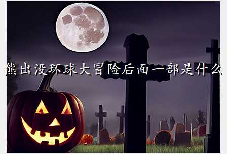 熊出没环球大冒险后面一部是什么