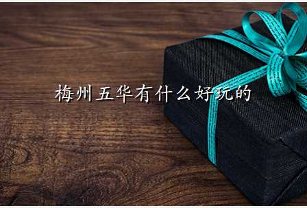 梅州五华有什么好玩的