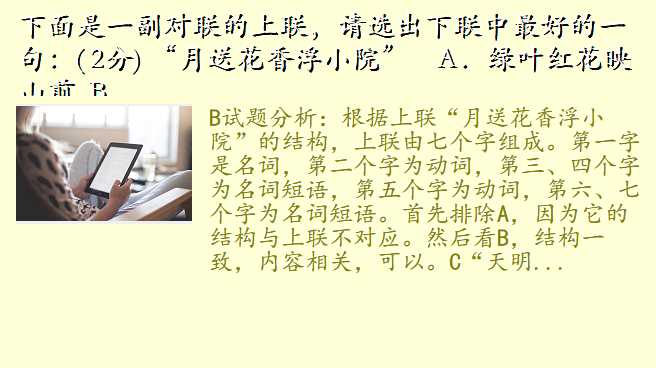 下面是一副对联的上联,请选出下联中最好的一句:( 2分) “月送花香浮小院” A.绿叶红花映山前 B.